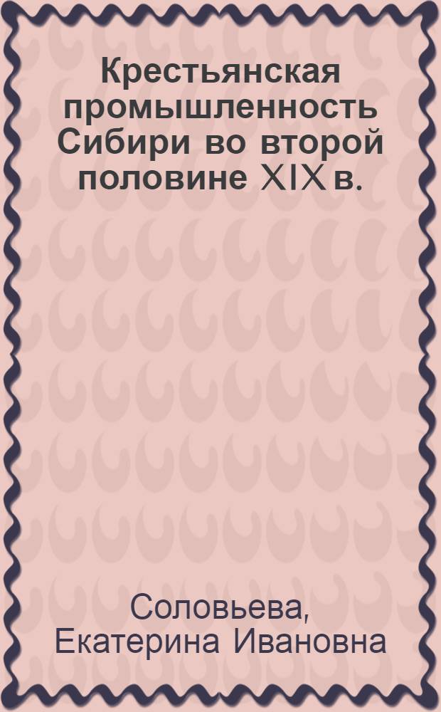 Крестьянская промышленность Сибири во второй половине XIX в. : (Пособие к спецкурсу по истории СССР)