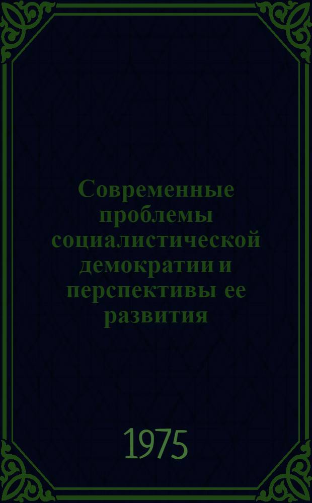 Современные проблемы социалистической демократии и перспективы ее развития : Материалы конф. 12 -14/ X 1974 г