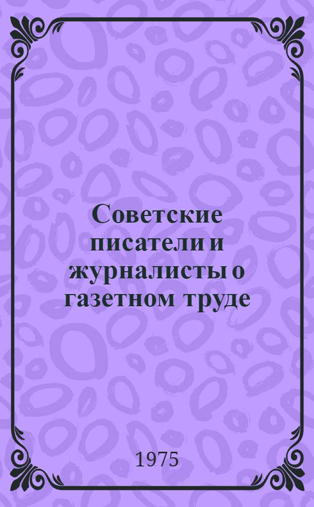 Советские писатели и журналисты о газетном труде : Сборник