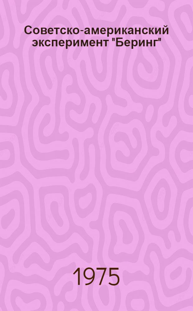 Советско-американский эксперимент "Беринг" = USSR/USA Bering sea experiment : Труды заключит. симпозиума по итогам совместной сов.-амер. экспедиции, Ленинград, 12-17 мая 1974 г