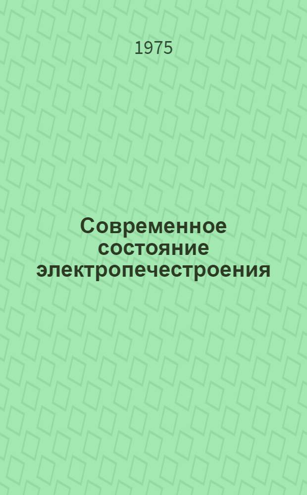 Современное состояние электропечестроения : (По материалам VII Междунар. конгресса по электротермии : Индукц. нагрев