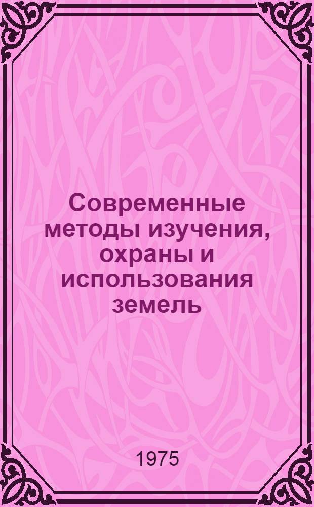 Современные методы изучения, охраны и использования земель : Сборник статей