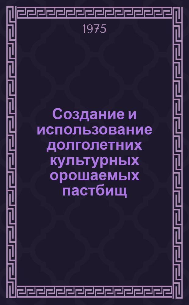 Создание и использование долголетних культурных орошаемых пастбищ : Метод. рекомендации