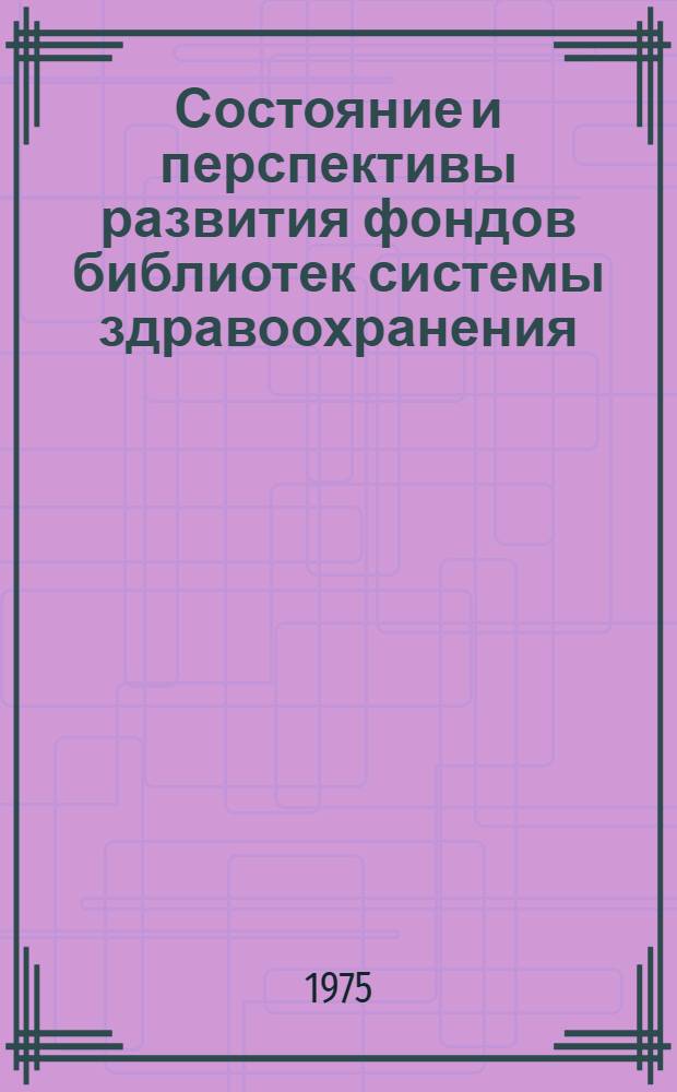 Состояние и перспективы развития фондов библиотек системы здравоохранения : Материалы совещ., 20-21 марта, 1975 г