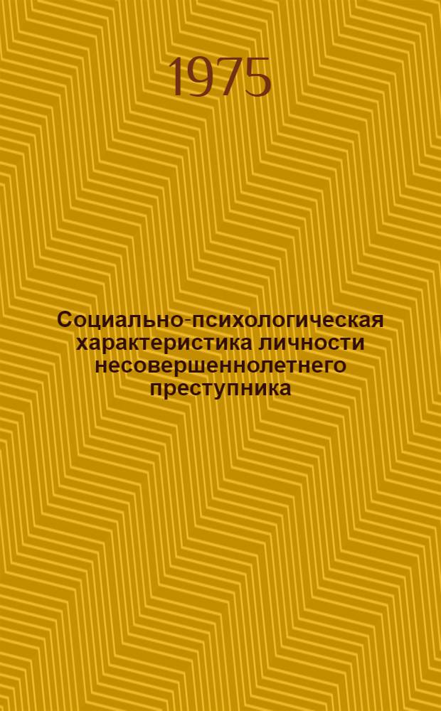 Социально-психологическая характеристика личности несовершеннолетнего преступника : Сборник науч. трудов о программе исследования личности несовершеннолетнего преступника и социальной ситуации ее развития