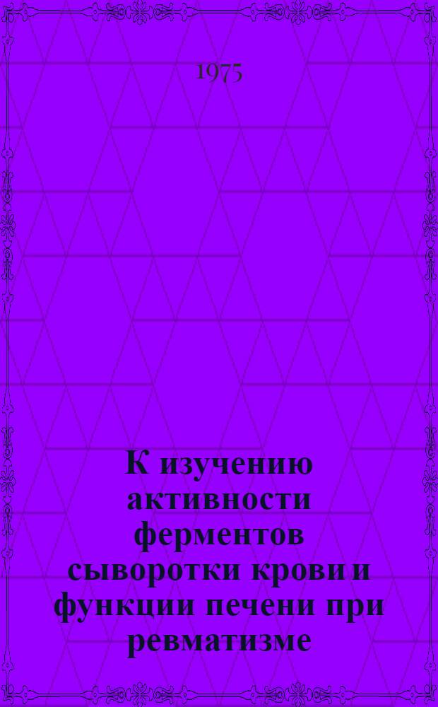 К изучению активности ферментов сыворотки крови и функции печени при ревматизме : Автореф. дис. на соиск. учен. степени канд. мед. наук : (14.00.05)