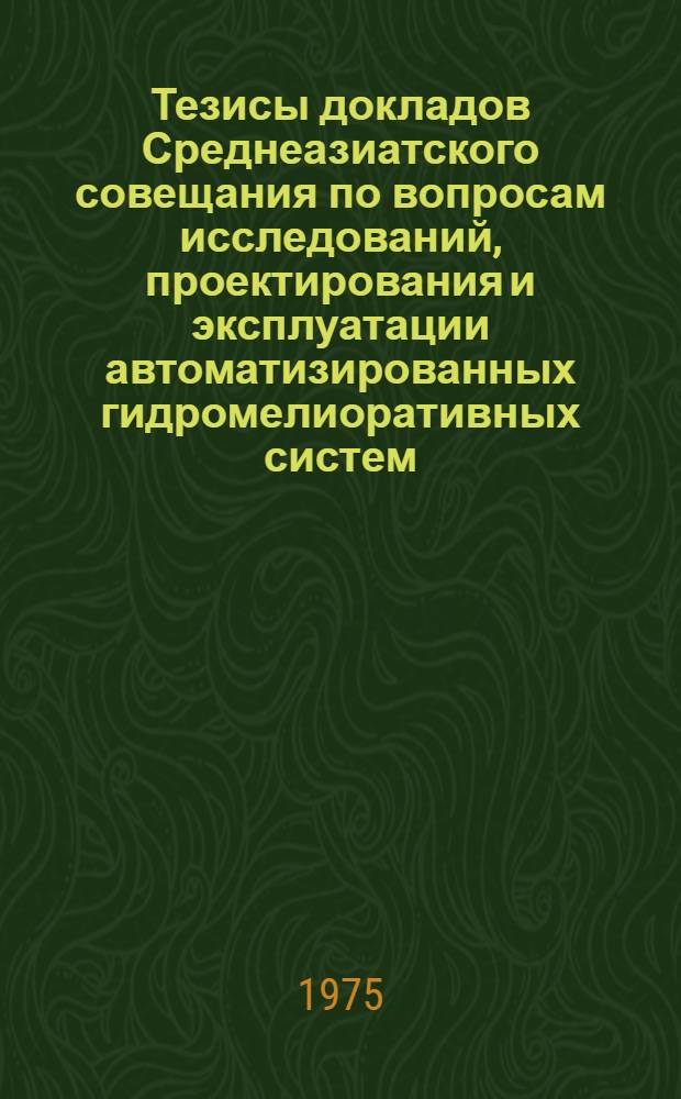 Тезисы докладов Среднеазиатского совещания по вопросам исследований, проектирования и эксплуатации автоматизированных гидромелиоративных систем (Февраль 1975)