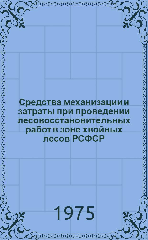 Средства механизации и затраты при проведении лесовосстановительных работ в зоне хвойных лесов РСФСР : Метод. рекомендации