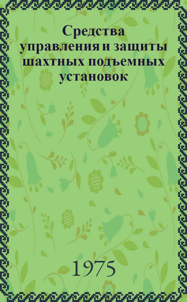 Средства управления и защиты шахтных подъемных установок : (Обзор)