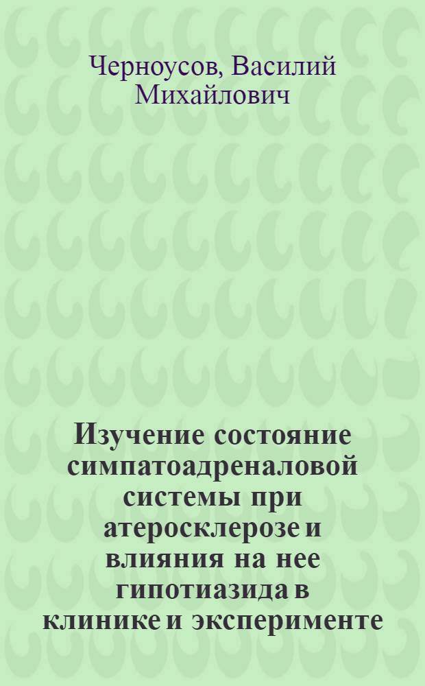 Изучение состояние симпатоадреналовой системы при атеросклерозе и влияния на нее гипотиазида в клинике и эксперименте : (Клинико-эксперим. исследование) : Автореф. дис. на соиск. учен. степени канд. мед. наук : (14.00.05)