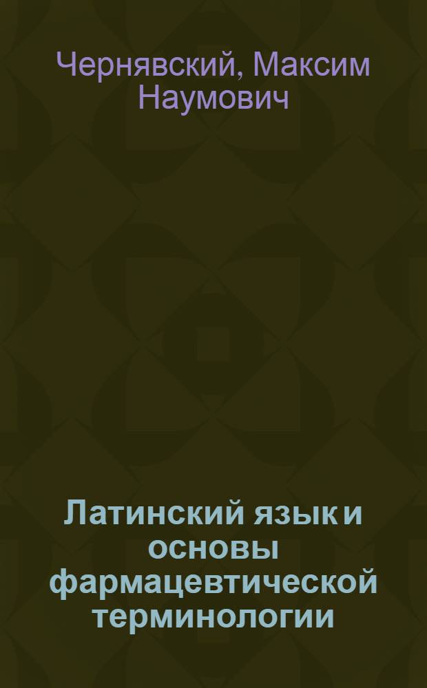 Латинский язык и основы фармацевтической терминологии : Учебник для фармац. ин-тов и фармац. фак. мед. ин-тов