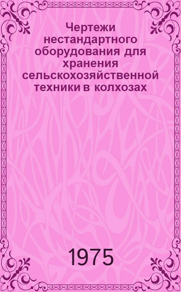 Чертежи нестандартного оборудования для хранения сельскохозяйственной техники в колхозах, совхозах и на ремонтных предприятиях системы "Сельхозтехника" : Ч. 1-2