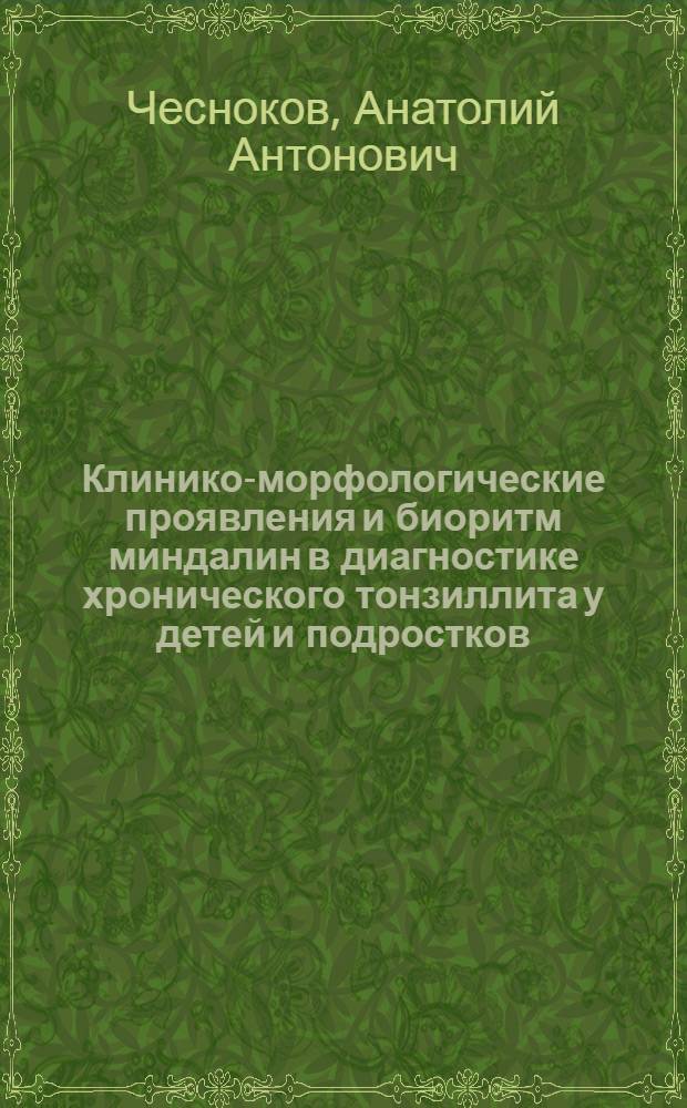 Клинико-морфологические проявления и биоритм миндалин в диагностике хронического тонзиллита у детей и подростков : Автореф. дис. на соиск. учен. степени д-ра мед. наук : (14.00.04)