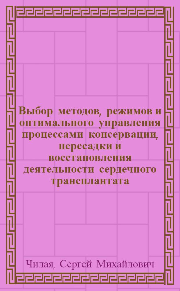 Выбор методов, режимов и оптимального управления процессами консервации, пересадки и восстановления деятельности сердечного трансплантата : Автореф. дис. на соиск. учен. степени д-ра мед. наук : (14.00.27)