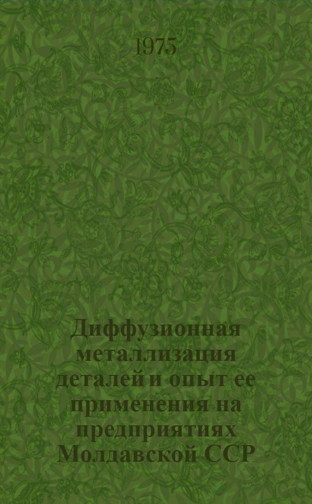 Диффузионная металлизация деталей и опыт ее применения на предприятиях Молдавской ССР : (Обзор)