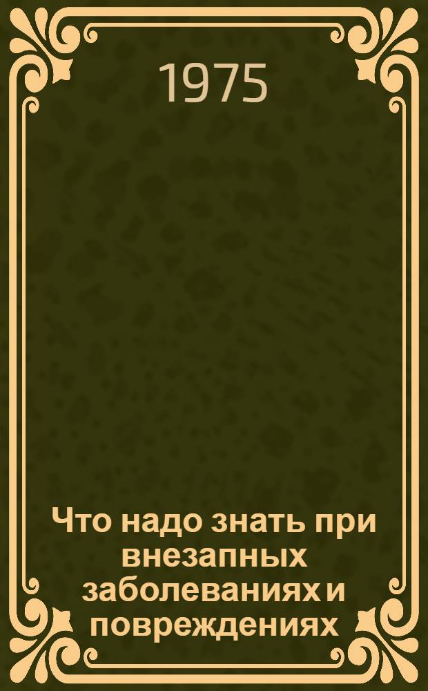 Что надо знать при внезапных заболеваниях и повреждениях : (Сборник)