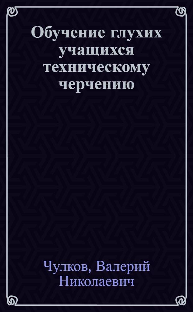 Обучение глухих учащихся техническому черчению : Метод. пособие