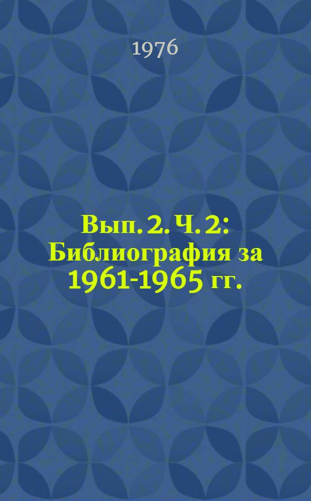 Вып. 2. Ч. 2 : Библиография за 1961-1965 гг.