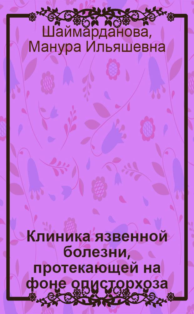 Клиника язвенной болезни, протекающей на фоне описторхоза : (В условиях Семипалатин. Прииртышья) : Автореф. дис. на соиск. учен. степени канд. мед. наук : (14.00.05)