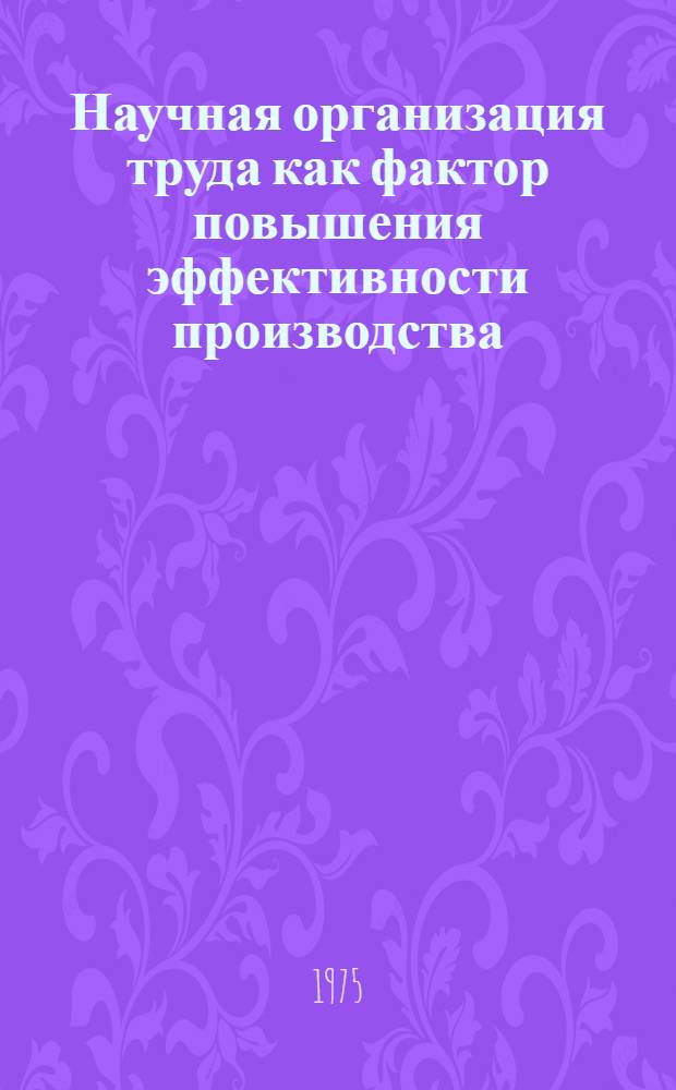 Научная организация труда как фактор повышения эффективности производства : Учеб. пособие для заоч. курсов повышения квалификации ИТР по организации труда, заработной платы и техн. нормирования