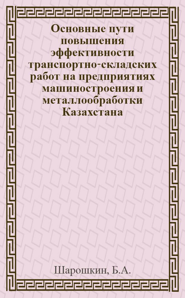 Основные пути повышения эффективности транспортно-складских работ на предприятиях машиностроения и металлообработки Казахстана : Аналит. обзор