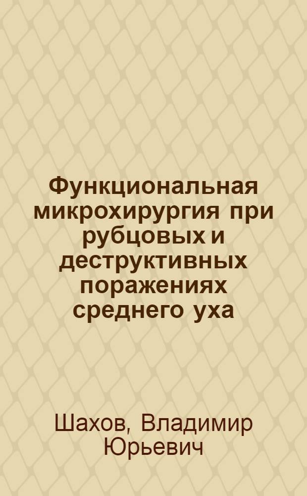 Функциональная микрохирургия при рубцовых и деструктивных поражениях среднего уха : Автореф. дис. на соиск. учен. степени д-ра мед. наук : (14.00.04)
