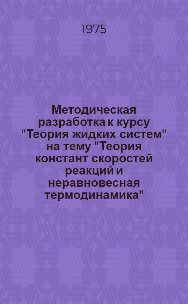 Методическая разработка к курсу "Теория жидких систем" на тему "Теория констант скоростей реакций и неравновесная термодинамика"