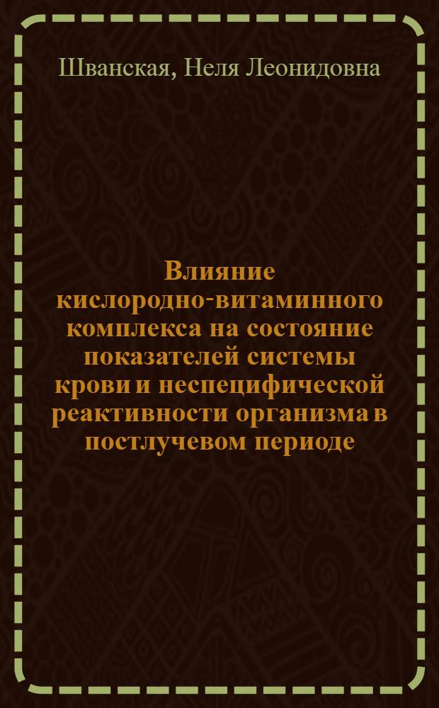 Влияние кислородно-витаминного комплекса на состояние показателей системы крови и неспецифической реактивности организма в постлучевом периоде : Автореф. дис. на соиск. учен. степени канд. мед. наук : (14.00.19)