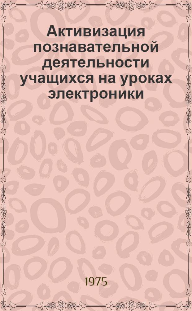 Активизация познавательной деятельности учащихся на уроках электроники : Техн. училище № 1 г. Горького