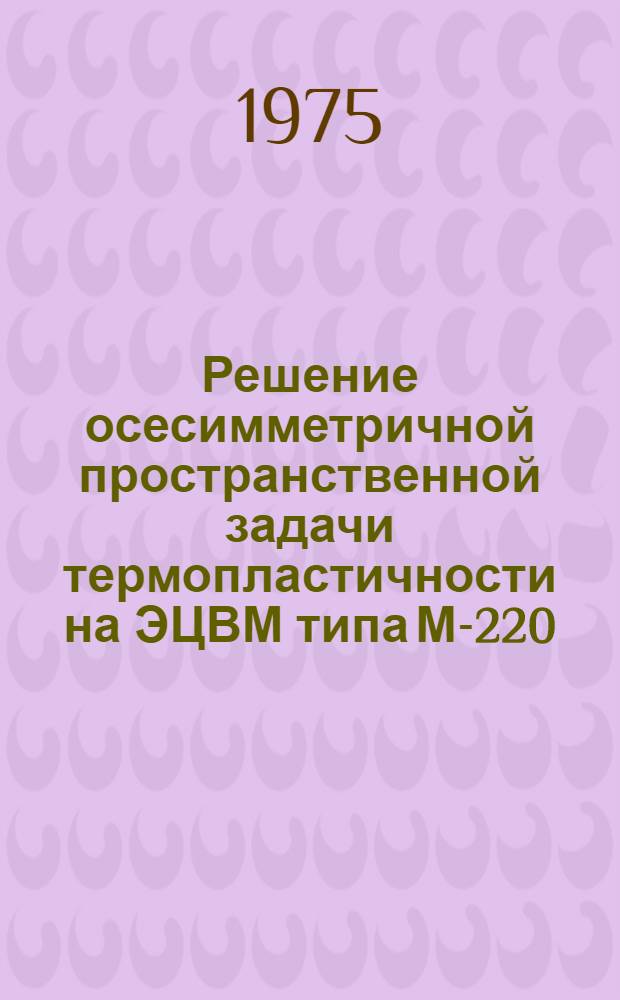 Решение осесимметричной пространственной задачи термопластичности на ЭЦВМ типа М-220 : (Метод. рекомендации)