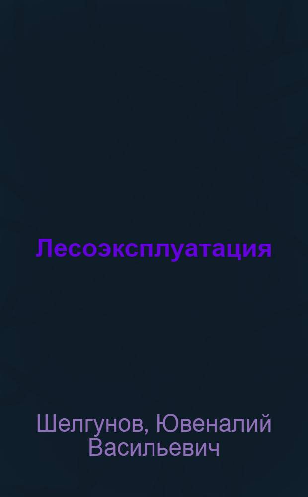 Лесоэксплуатация : Учебник для лесхозов-техникумов. лесных и лесотехн. техникумов по специальности "Лесное хоз-во"