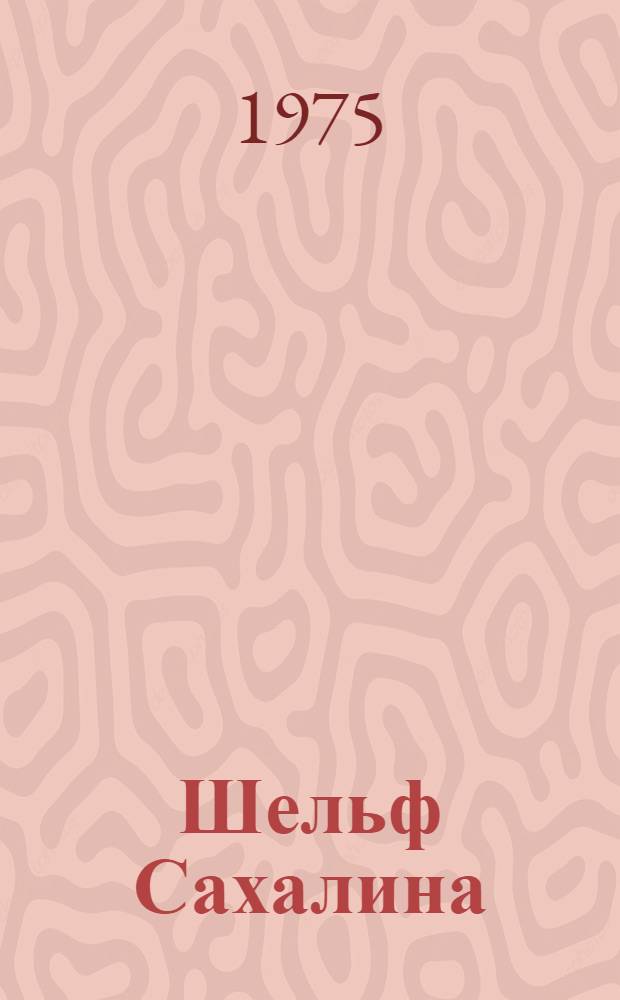 Шельф Сахалина : Геол. строение, перспективы нефтегазоносности и пути освоения ресурсов нефти и газа