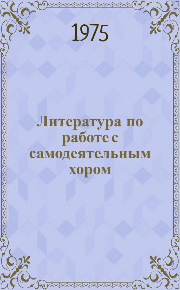 Литература по работе с самодеятельным хором : Учеб. пособие по курсу "Хороведение и методика работы с самодеят. хором" для студентов ин-тов культуры