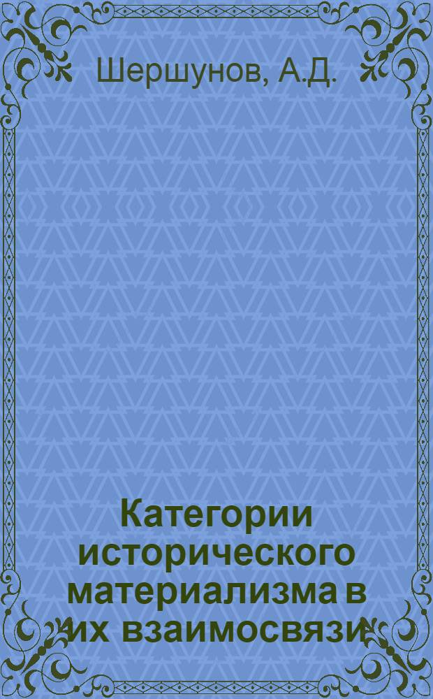 Категории исторического материализма в их взаимосвязи : Для филос. фак.