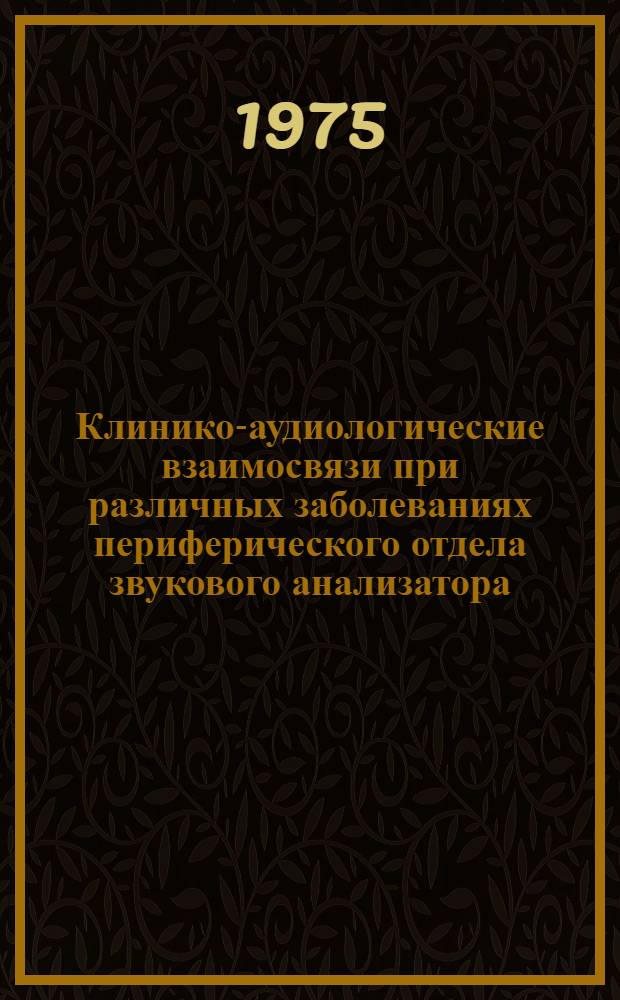 Клинико-аудиологические взаимосвязи при различных заболеваниях периферического отдела звукового анализатора : Автореф. дис. на соиск. учен. степени д-ра мед. наук : (14.00.04)