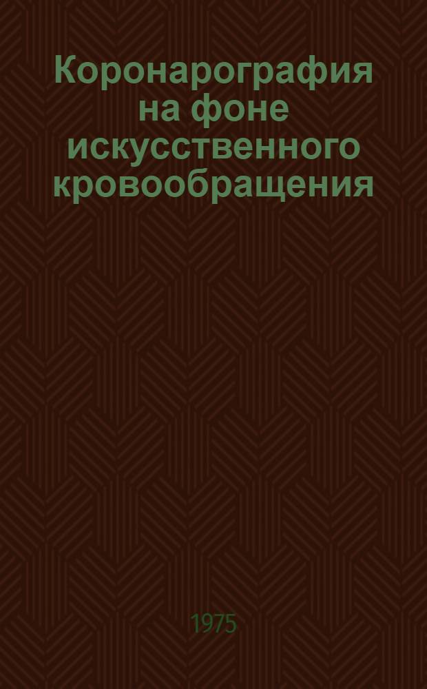 Коронарография на фоне искусственного кровообращения : Автореф. дис. на соиск. учен. степени канд. мед. наук : (14.00.27)