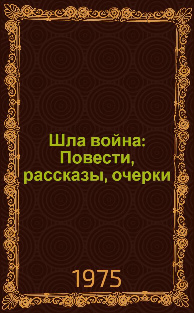 Шла война : Повести, рассказы, очерки