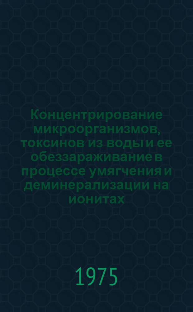 Концентрирование микроорганизмов, токсинов из воды и ее обеззараживание в процессе умягчения и деминерализации на ионитах : Автореф. дис. на соиск. учен. степени канд. мед. наук : (14.00.30)