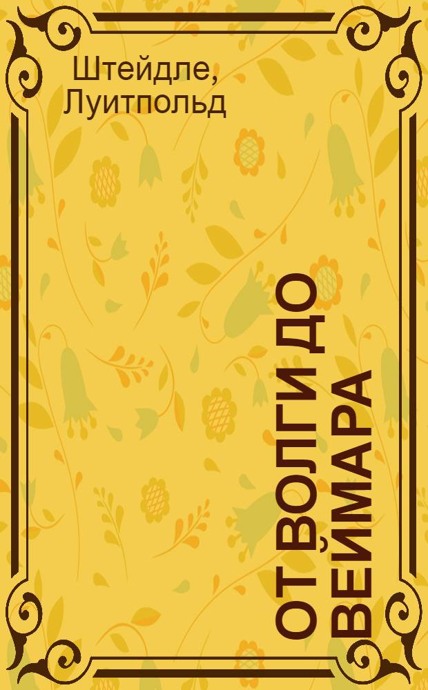 От Волги до Веймара : Мемуары нем. полк. командира полка 6-й армии Паулюса : Пер. с нем
