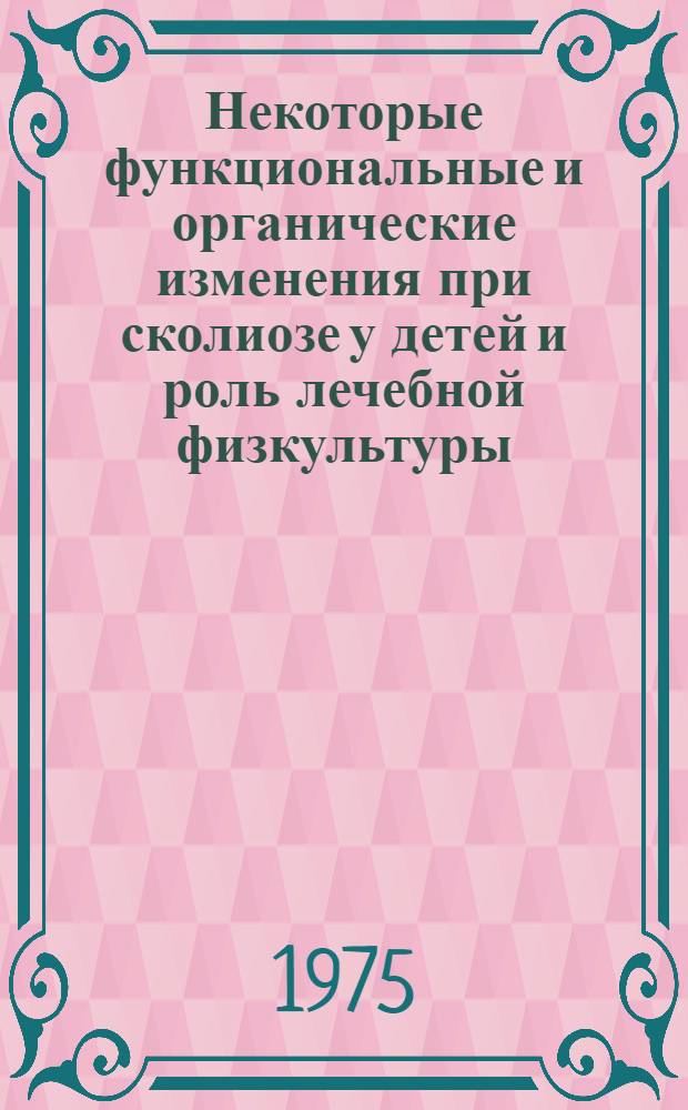 Некоторые функциональные и органические изменения при сколиозе у детей и роль лечебной физкультуры : Автореф. дис. на соиск. учен. степени канд. мед. наук : (14.00.27)