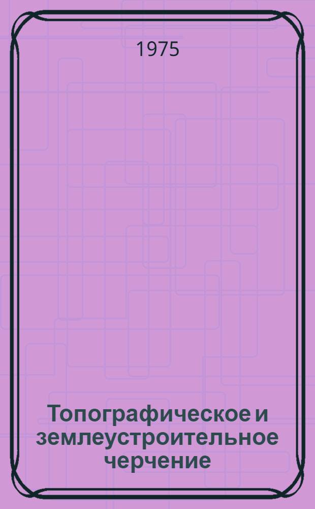 Топографическое и землеустроительное черчение : Учеб. пособие для с.-х. техникумов по специальности "Землеустройство"