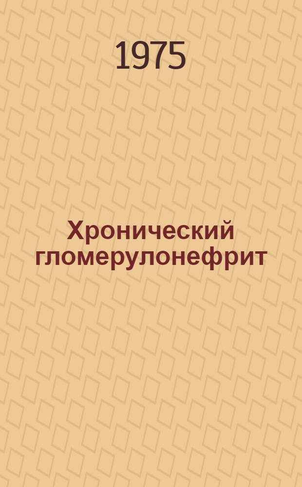 Хронический гломерулонефрит : Учеб. пособие