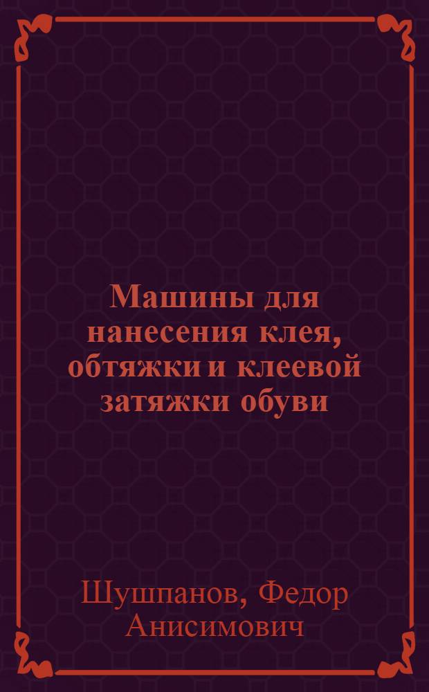 Машины для нанесения клея, обтяжки и клеевой затяжки обуви
