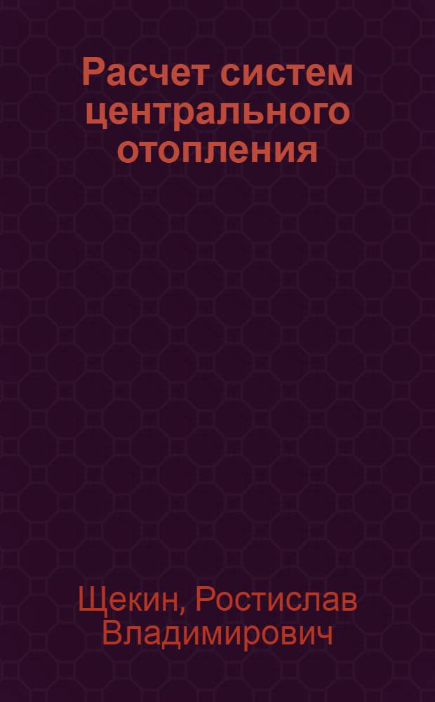 Расчет систем центрального отопления : Учеб. пособие для инж.-строит. вузов и фак.