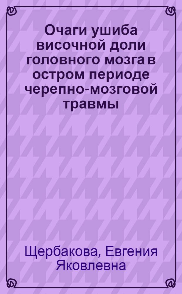 Очаги ушиба височной доли головного мозга в остром периоде черепно-мозговой травмы : (Клиника, диагностика и хирург. лечение) : Автореф. дис. на соиск. учен. степени д-ра мед. наук : (14.00.28)