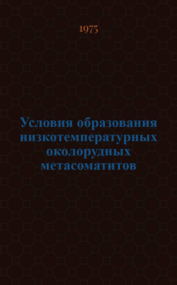 Условия образования низкотемпературных околорудных метасоматитов : (На примере Алт.-Саян. обл.)