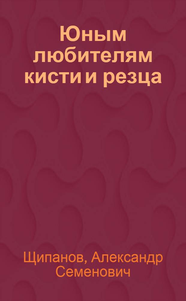 Юным любителям кисти и резца : Книга для учащихся ст. классов