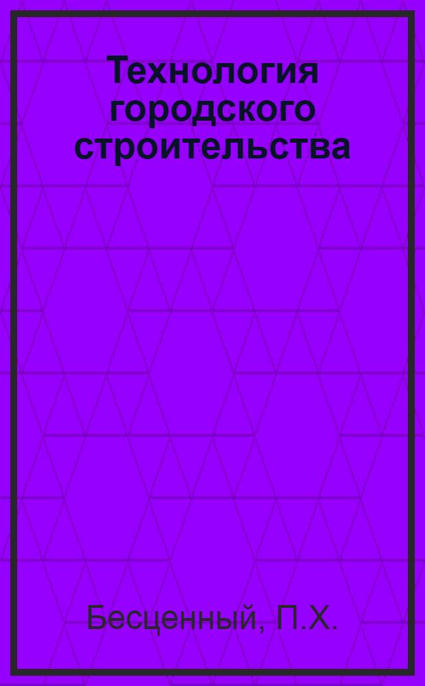 Технология городского строительства : Учебник для вузов по специальности "Гор. стр-во"