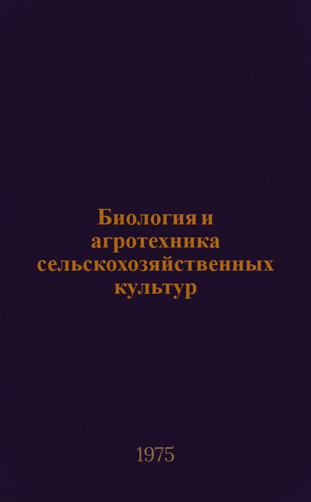 Биология и агротехника сельскохозяйственных культур : Сборник статей