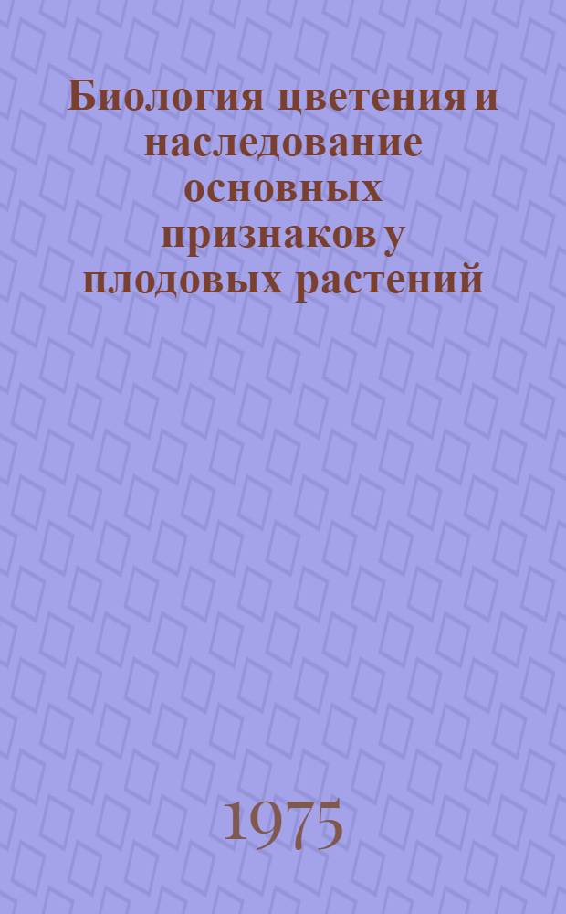 Биология цветения и наследование основных признаков у плодовых растений = Flowering biology and inheritance of basic characters in fruit plants